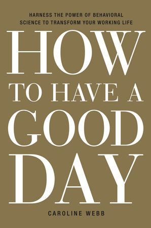 🔖 How to Have a Good Day: Harness the Power of Behavioral Science to Transform Your Working Life by Caroline Webb